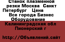 Станок плазменной резки Москва, Санкт-Петербург › Цена ­ 890 000 - Все города Бизнес » Оборудование   . Калининградская обл.,Пионерский г.